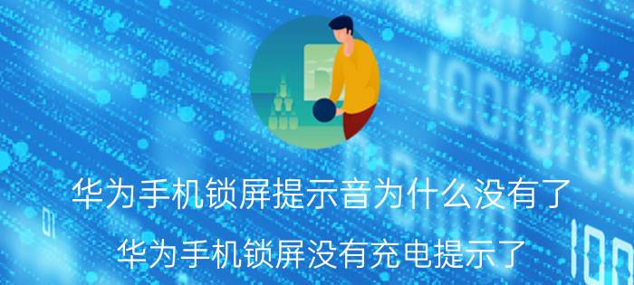 华为手机锁屏提示音为什么没有了 华为手机锁屏没有充电提示了？